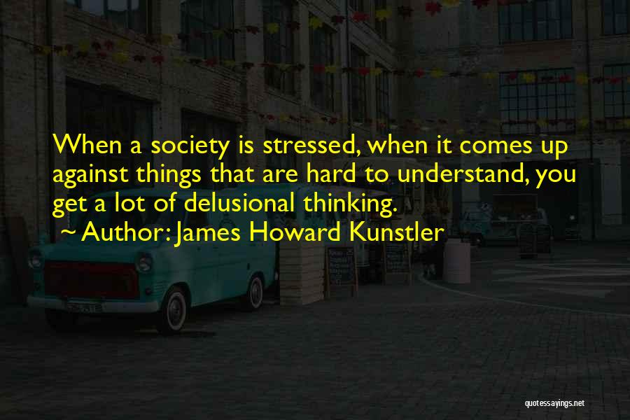 James Howard Kunstler Quotes: When A Society Is Stressed, When It Comes Up Against Things That Are Hard To Understand, You Get A Lot