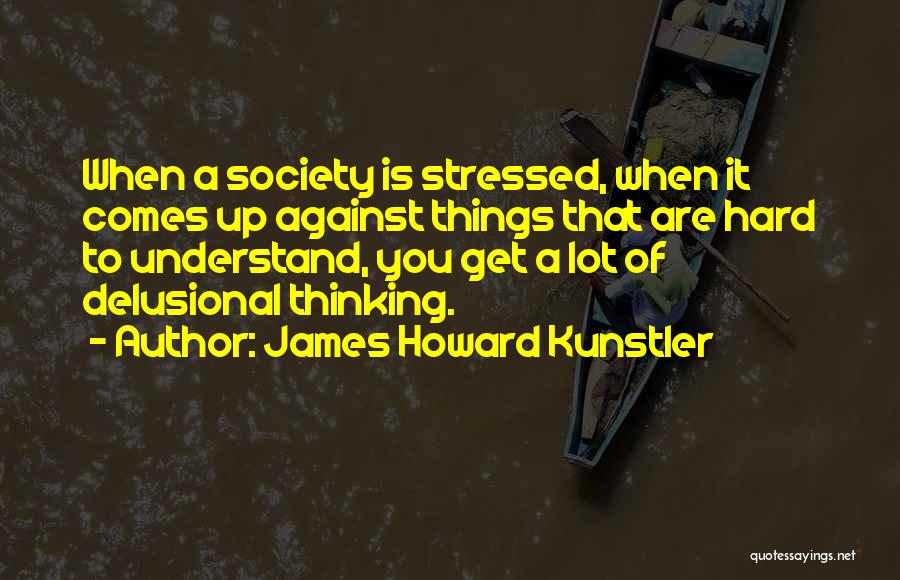 James Howard Kunstler Quotes: When A Society Is Stressed, When It Comes Up Against Things That Are Hard To Understand, You Get A Lot