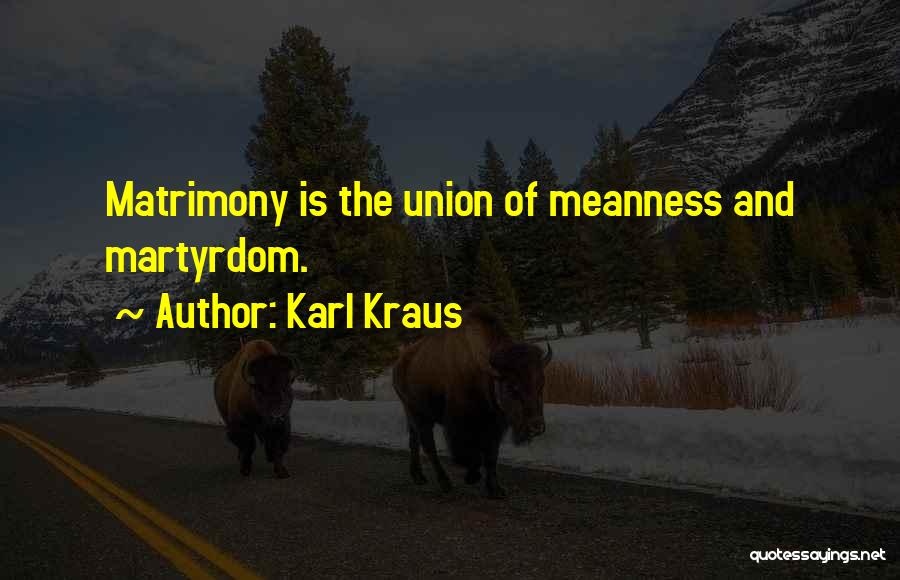 Karl Kraus Quotes: Matrimony Is The Union Of Meanness And Martyrdom.