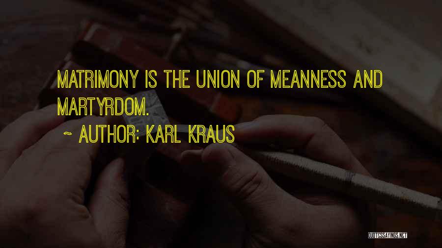 Karl Kraus Quotes: Matrimony Is The Union Of Meanness And Martyrdom.