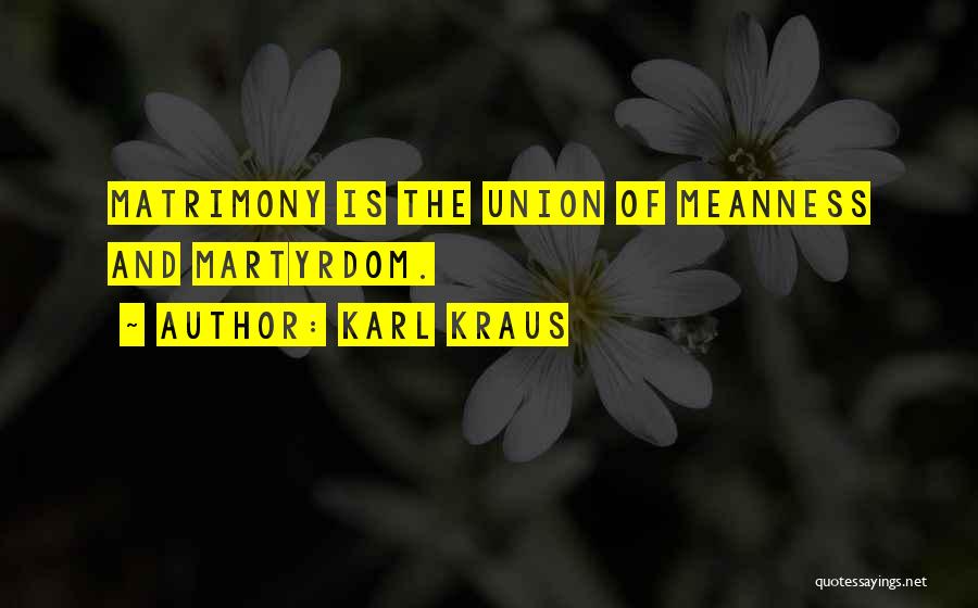 Karl Kraus Quotes: Matrimony Is The Union Of Meanness And Martyrdom.