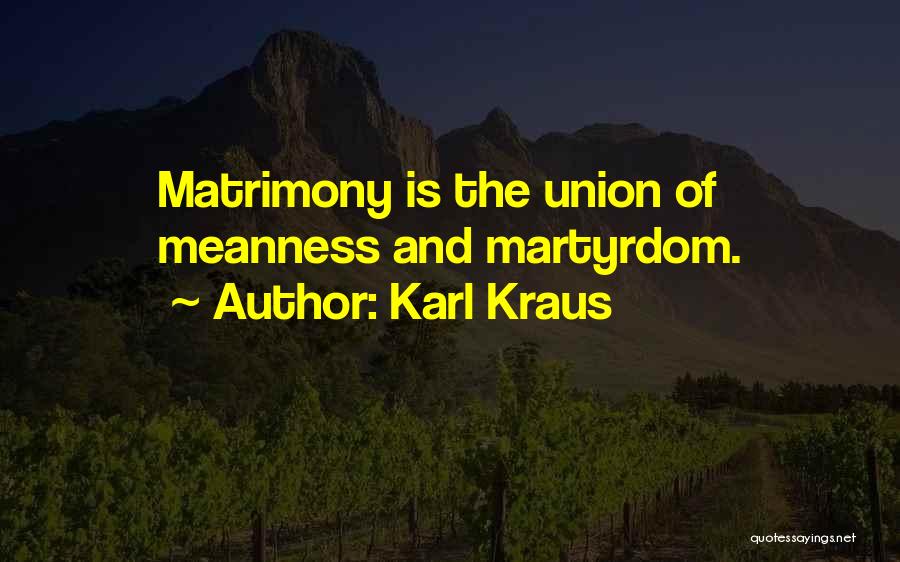 Karl Kraus Quotes: Matrimony Is The Union Of Meanness And Martyrdom.