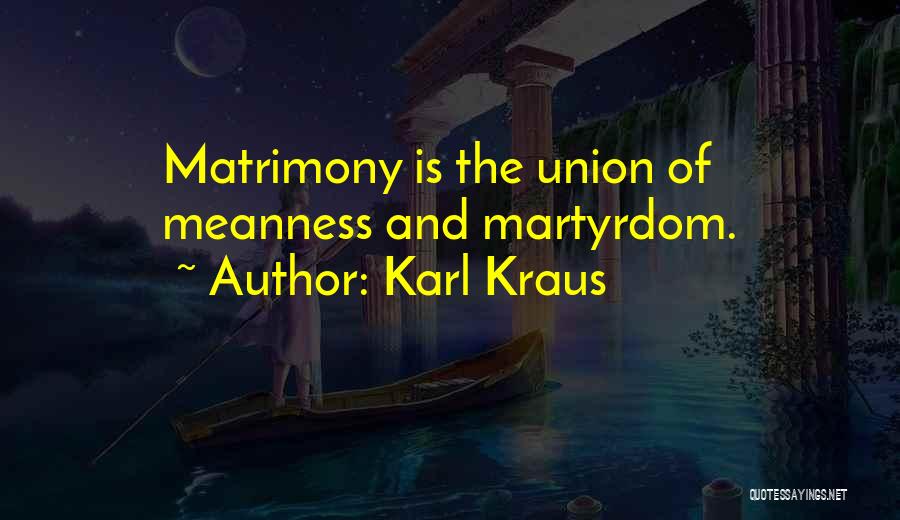 Karl Kraus Quotes: Matrimony Is The Union Of Meanness And Martyrdom.