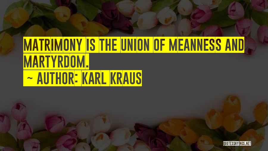 Karl Kraus Quotes: Matrimony Is The Union Of Meanness And Martyrdom.