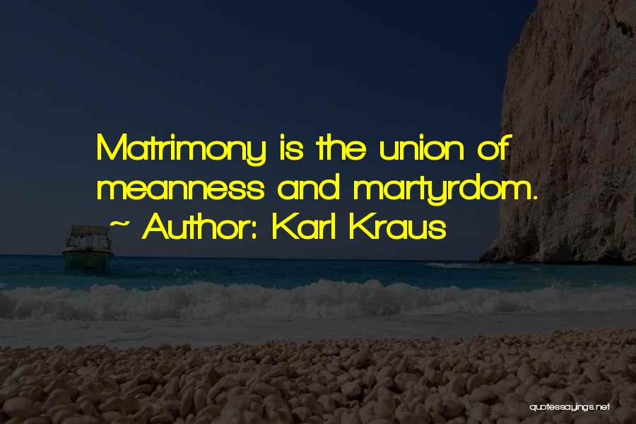 Karl Kraus Quotes: Matrimony Is The Union Of Meanness And Martyrdom.