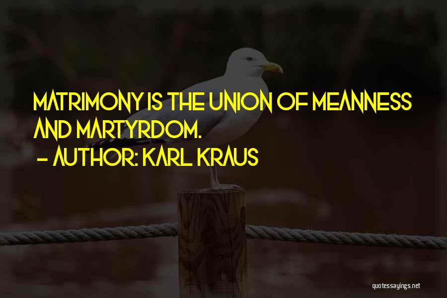 Karl Kraus Quotes: Matrimony Is The Union Of Meanness And Martyrdom.