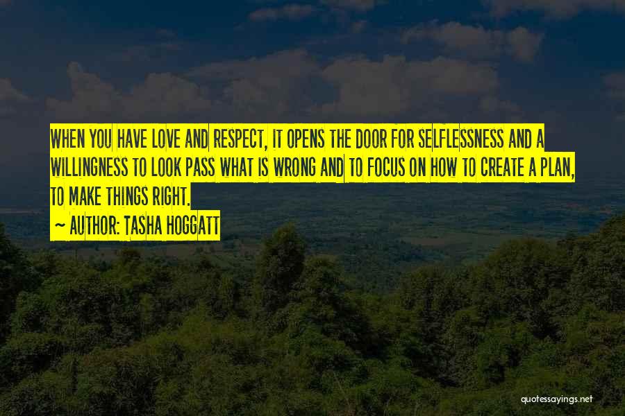 Tasha Hoggatt Quotes: When You Have Love And Respect, It Opens The Door For Selflessness And A Willingness To Look Pass What Is
