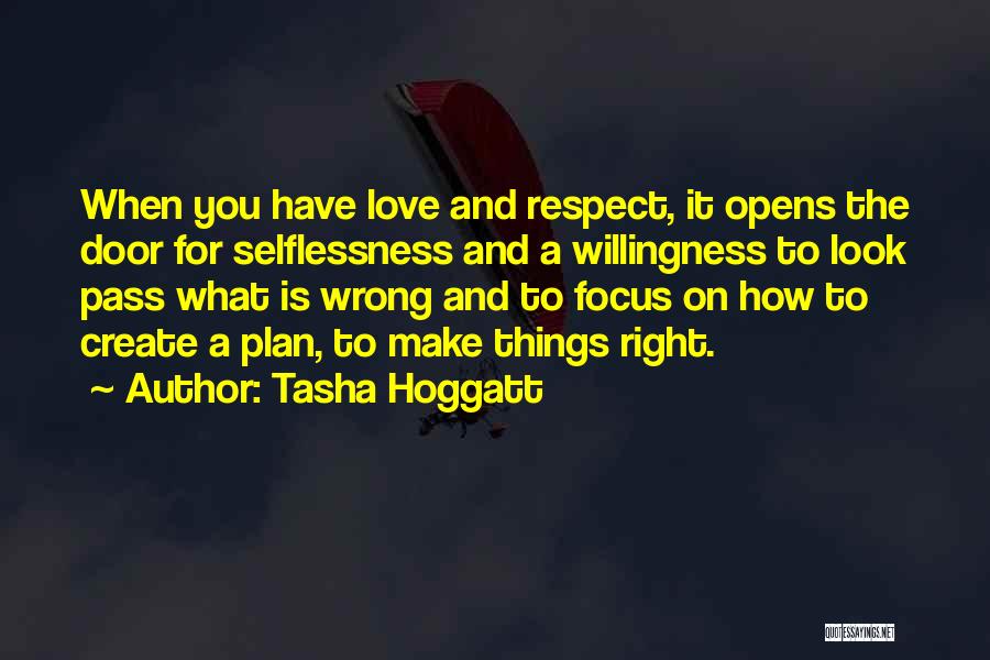 Tasha Hoggatt Quotes: When You Have Love And Respect, It Opens The Door For Selflessness And A Willingness To Look Pass What Is
