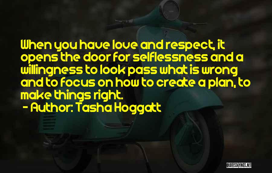 Tasha Hoggatt Quotes: When You Have Love And Respect, It Opens The Door For Selflessness And A Willingness To Look Pass What Is