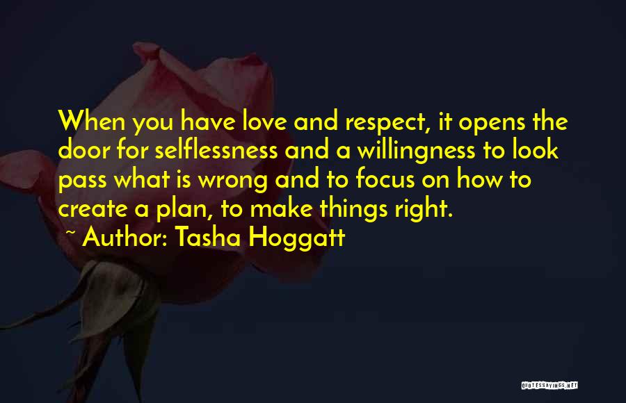 Tasha Hoggatt Quotes: When You Have Love And Respect, It Opens The Door For Selflessness And A Willingness To Look Pass What Is
