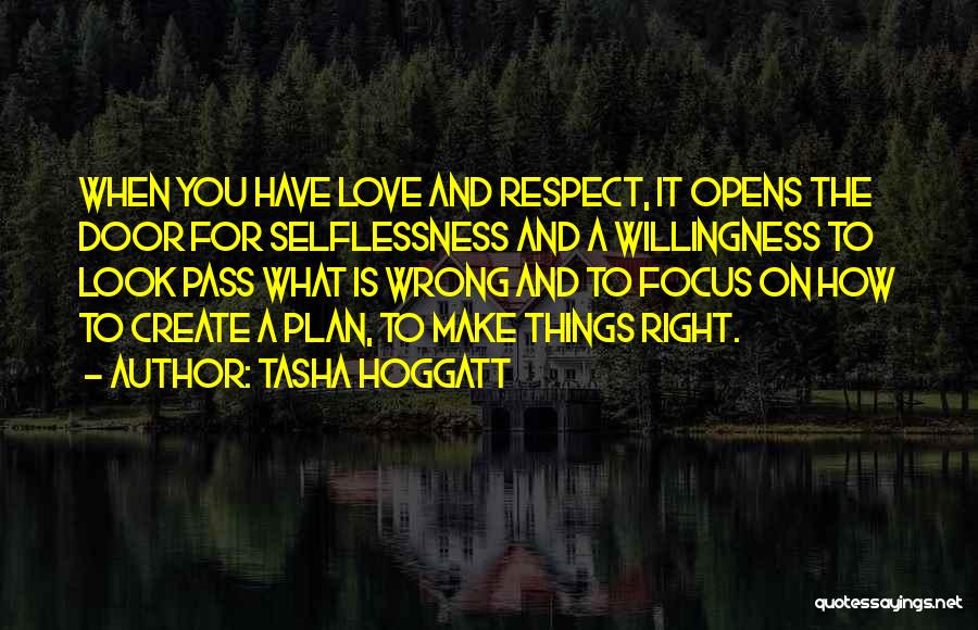 Tasha Hoggatt Quotes: When You Have Love And Respect, It Opens The Door For Selflessness And A Willingness To Look Pass What Is