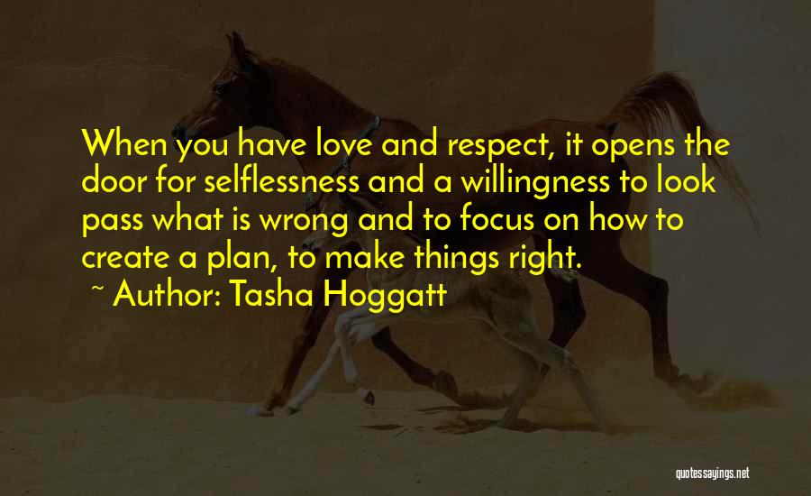 Tasha Hoggatt Quotes: When You Have Love And Respect, It Opens The Door For Selflessness And A Willingness To Look Pass What Is