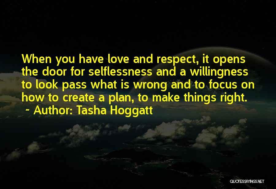 Tasha Hoggatt Quotes: When You Have Love And Respect, It Opens The Door For Selflessness And A Willingness To Look Pass What Is