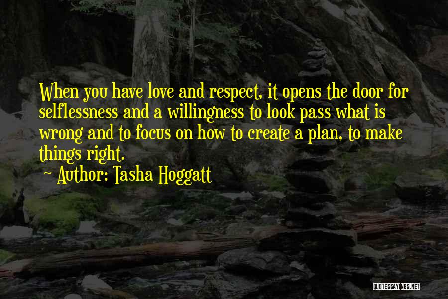 Tasha Hoggatt Quotes: When You Have Love And Respect, It Opens The Door For Selflessness And A Willingness To Look Pass What Is