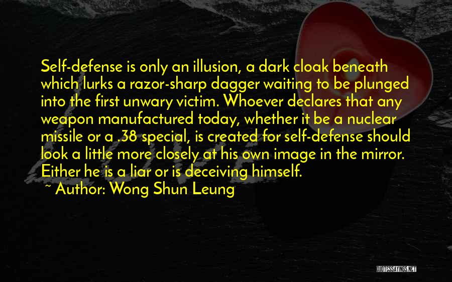 Wong Shun Leung Quotes: Self-defense Is Only An Illusion, A Dark Cloak Beneath Which Lurks A Razor-sharp Dagger Waiting To Be Plunged Into The