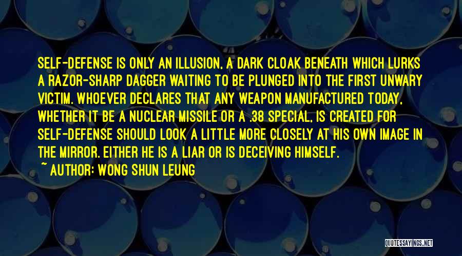 Wong Shun Leung Quotes: Self-defense Is Only An Illusion, A Dark Cloak Beneath Which Lurks A Razor-sharp Dagger Waiting To Be Plunged Into The