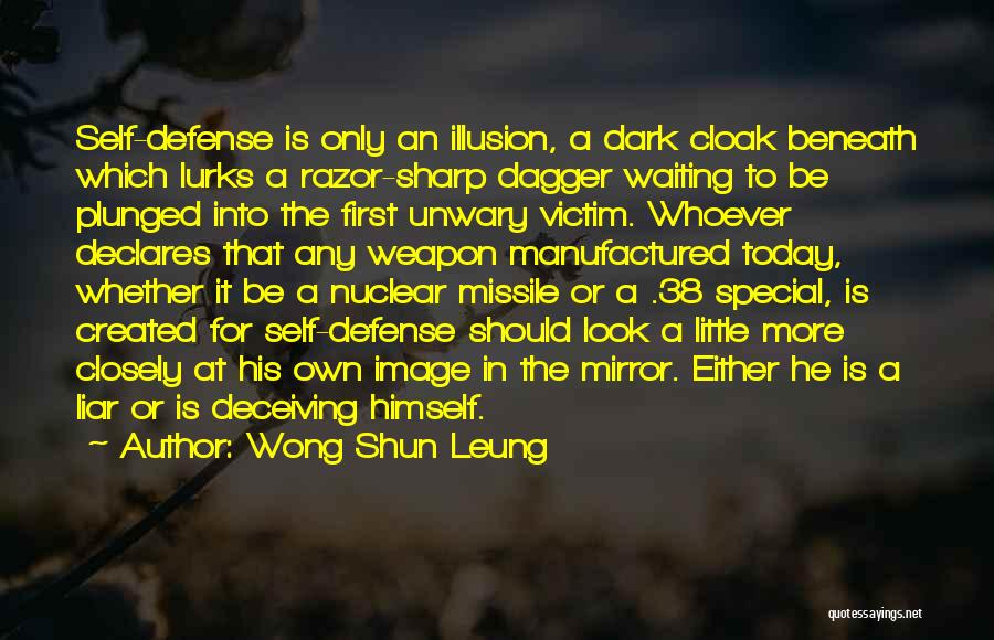 Wong Shun Leung Quotes: Self-defense Is Only An Illusion, A Dark Cloak Beneath Which Lurks A Razor-sharp Dagger Waiting To Be Plunged Into The