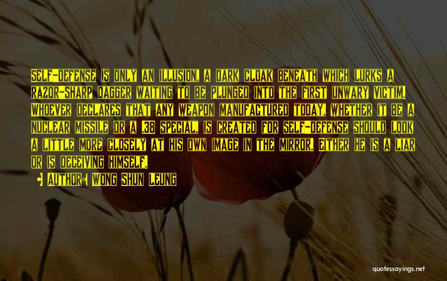 Wong Shun Leung Quotes: Self-defense Is Only An Illusion, A Dark Cloak Beneath Which Lurks A Razor-sharp Dagger Waiting To Be Plunged Into The
