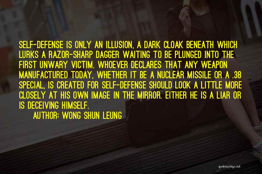 Wong Shun Leung Quotes: Self-defense Is Only An Illusion, A Dark Cloak Beneath Which Lurks A Razor-sharp Dagger Waiting To Be Plunged Into The