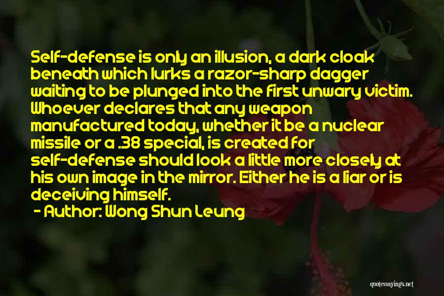 Wong Shun Leung Quotes: Self-defense Is Only An Illusion, A Dark Cloak Beneath Which Lurks A Razor-sharp Dagger Waiting To Be Plunged Into The