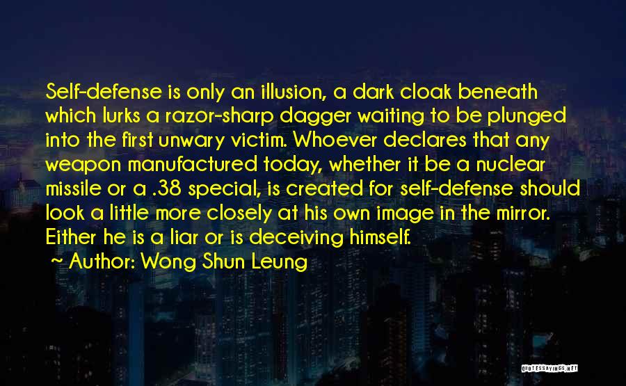 Wong Shun Leung Quotes: Self-defense Is Only An Illusion, A Dark Cloak Beneath Which Lurks A Razor-sharp Dagger Waiting To Be Plunged Into The