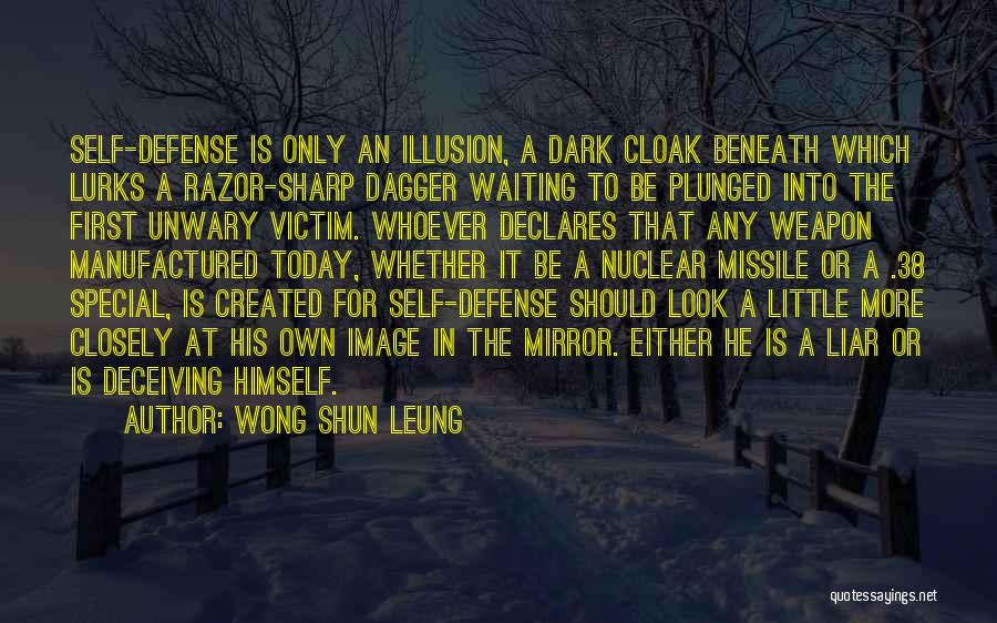 Wong Shun Leung Quotes: Self-defense Is Only An Illusion, A Dark Cloak Beneath Which Lurks A Razor-sharp Dagger Waiting To Be Plunged Into The