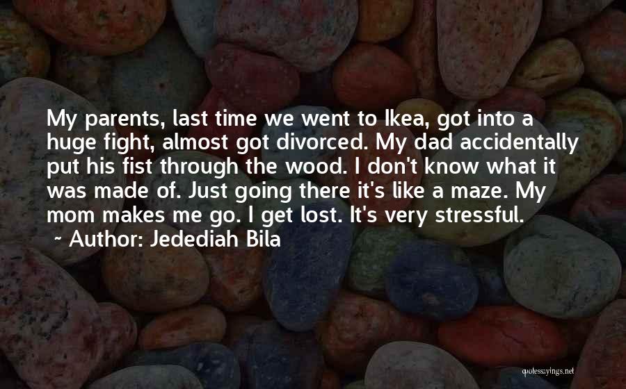 Jedediah Bila Quotes: My Parents, Last Time We Went To Ikea, Got Into A Huge Fight, Almost Got Divorced. My Dad Accidentally Put