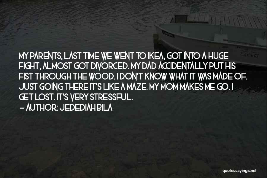Jedediah Bila Quotes: My Parents, Last Time We Went To Ikea, Got Into A Huge Fight, Almost Got Divorced. My Dad Accidentally Put