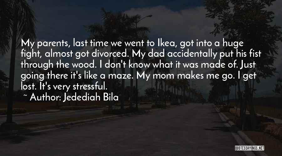 Jedediah Bila Quotes: My Parents, Last Time We Went To Ikea, Got Into A Huge Fight, Almost Got Divorced. My Dad Accidentally Put