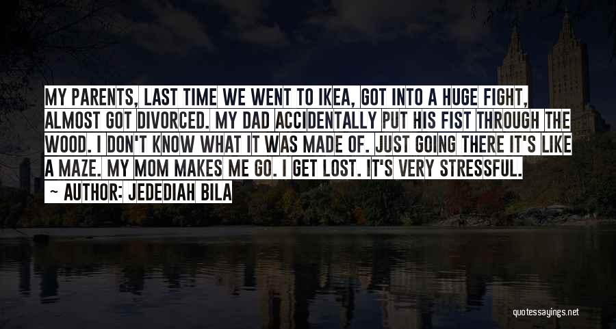 Jedediah Bila Quotes: My Parents, Last Time We Went To Ikea, Got Into A Huge Fight, Almost Got Divorced. My Dad Accidentally Put