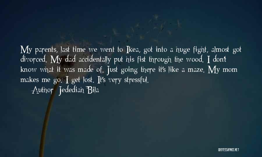 Jedediah Bila Quotes: My Parents, Last Time We Went To Ikea, Got Into A Huge Fight, Almost Got Divorced. My Dad Accidentally Put