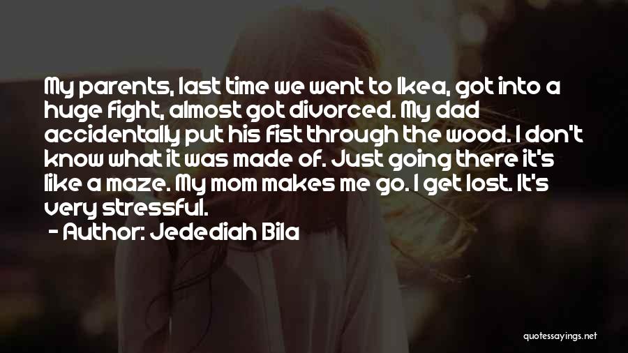 Jedediah Bila Quotes: My Parents, Last Time We Went To Ikea, Got Into A Huge Fight, Almost Got Divorced. My Dad Accidentally Put