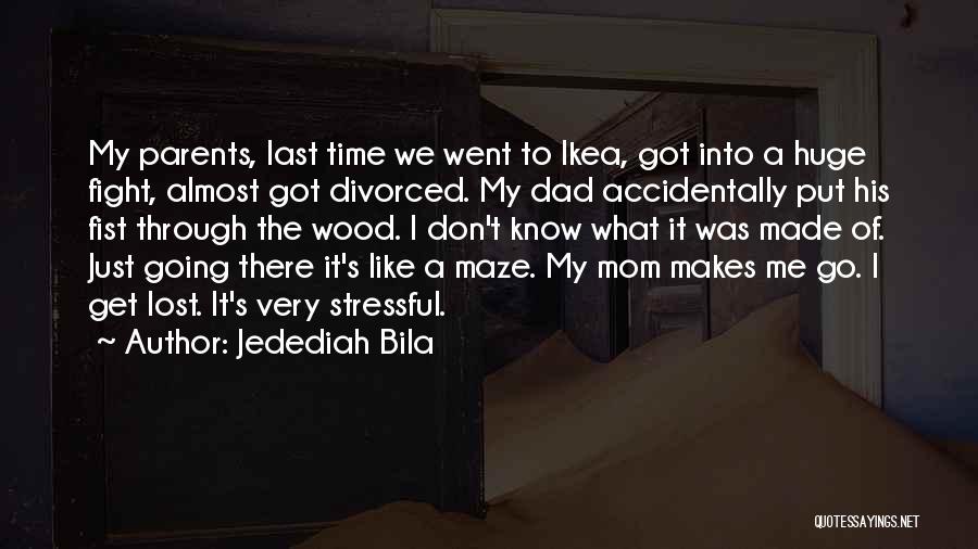 Jedediah Bila Quotes: My Parents, Last Time We Went To Ikea, Got Into A Huge Fight, Almost Got Divorced. My Dad Accidentally Put