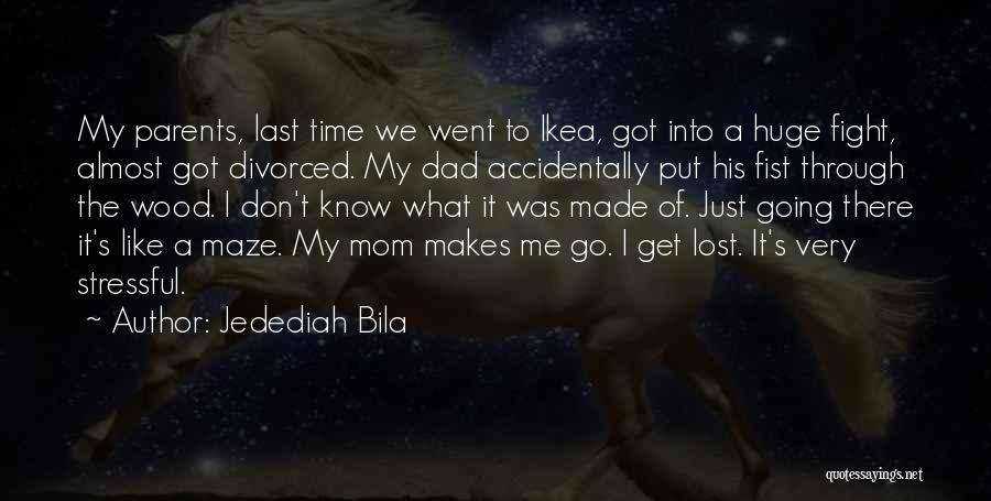 Jedediah Bila Quotes: My Parents, Last Time We Went To Ikea, Got Into A Huge Fight, Almost Got Divorced. My Dad Accidentally Put