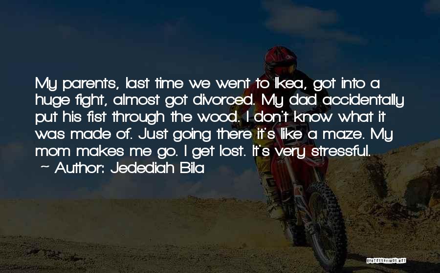 Jedediah Bila Quotes: My Parents, Last Time We Went To Ikea, Got Into A Huge Fight, Almost Got Divorced. My Dad Accidentally Put