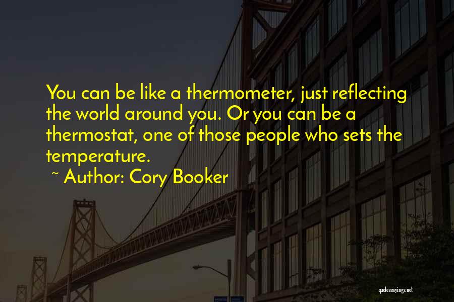 Cory Booker Quotes: You Can Be Like A Thermometer, Just Reflecting The World Around You. Or You Can Be A Thermostat, One Of