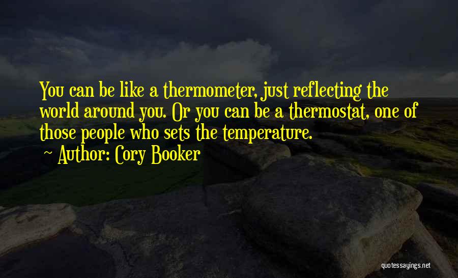 Cory Booker Quotes: You Can Be Like A Thermometer, Just Reflecting The World Around You. Or You Can Be A Thermostat, One Of