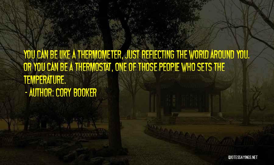 Cory Booker Quotes: You Can Be Like A Thermometer, Just Reflecting The World Around You. Or You Can Be A Thermostat, One Of