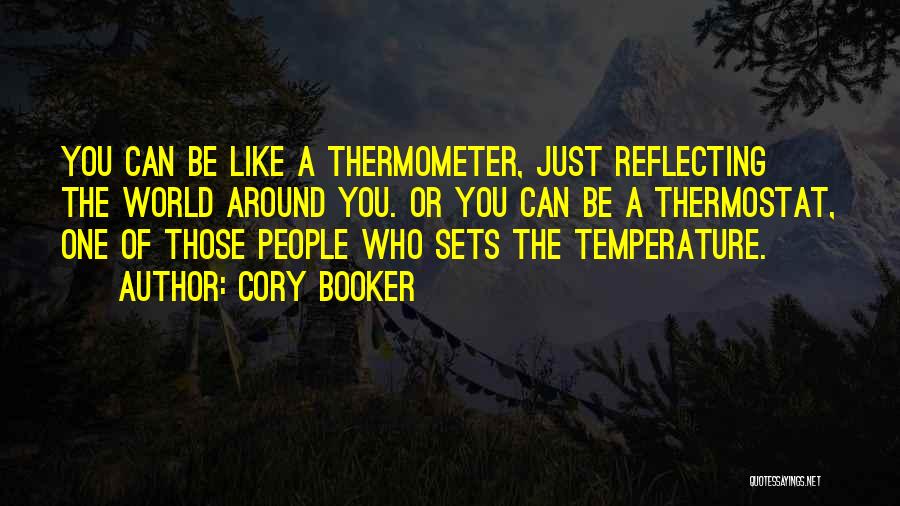 Cory Booker Quotes: You Can Be Like A Thermometer, Just Reflecting The World Around You. Or You Can Be A Thermostat, One Of