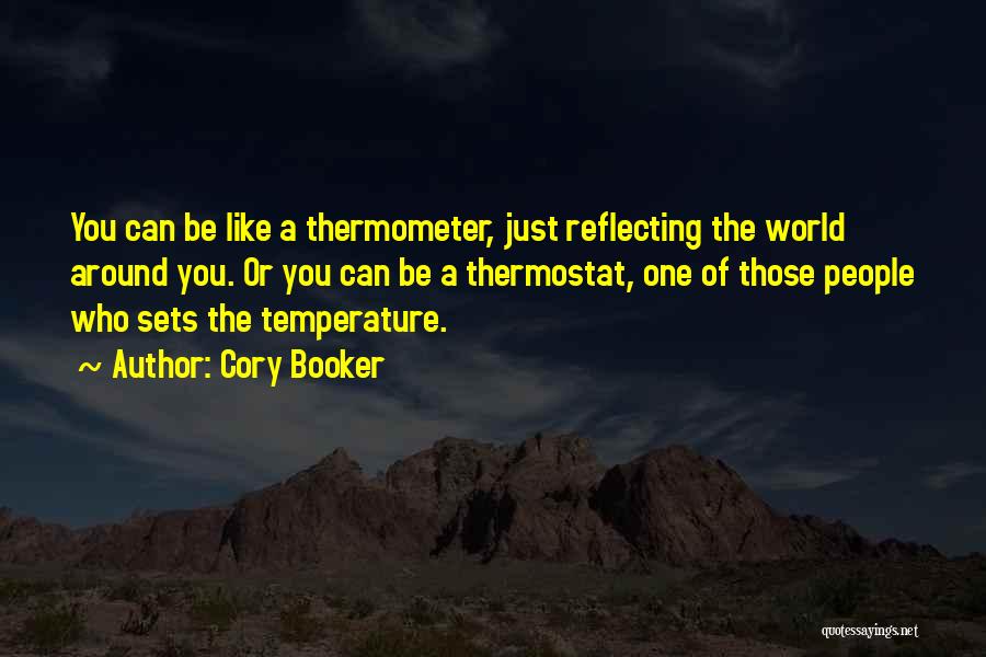 Cory Booker Quotes: You Can Be Like A Thermometer, Just Reflecting The World Around You. Or You Can Be A Thermostat, One Of