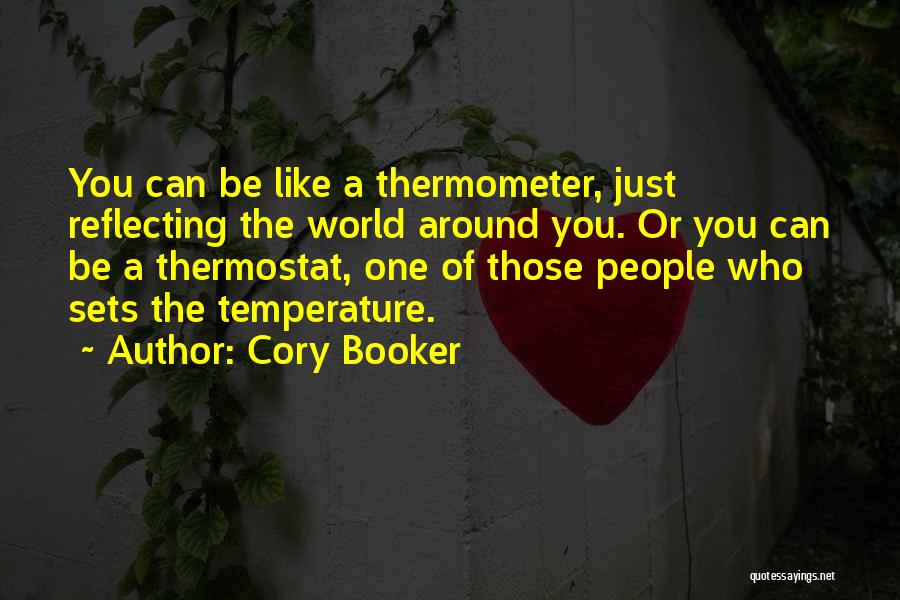 Cory Booker Quotes: You Can Be Like A Thermometer, Just Reflecting The World Around You. Or You Can Be A Thermostat, One Of