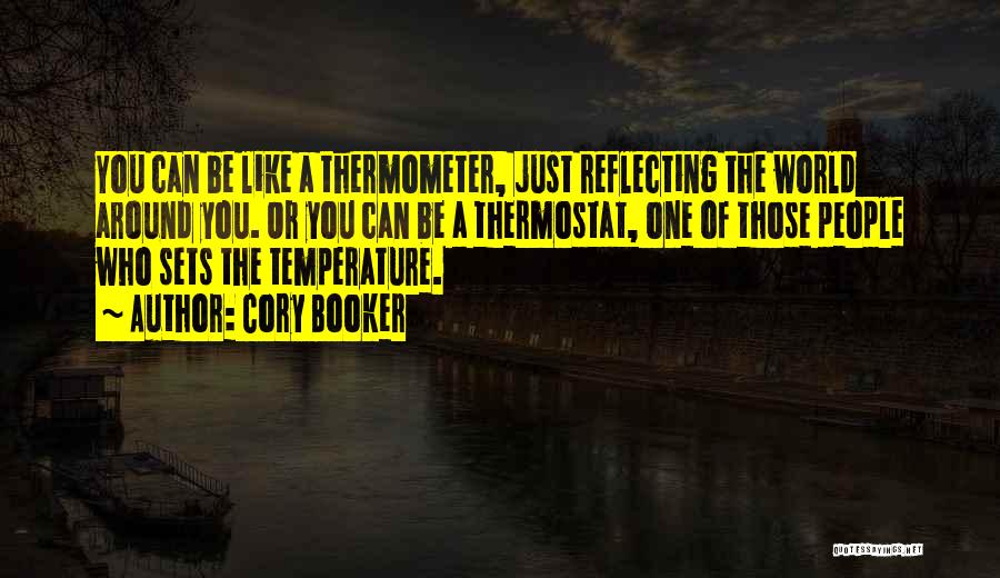 Cory Booker Quotes: You Can Be Like A Thermometer, Just Reflecting The World Around You. Or You Can Be A Thermostat, One Of