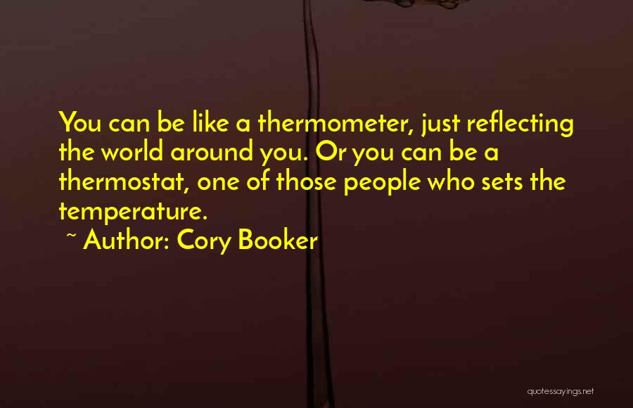 Cory Booker Quotes: You Can Be Like A Thermometer, Just Reflecting The World Around You. Or You Can Be A Thermostat, One Of