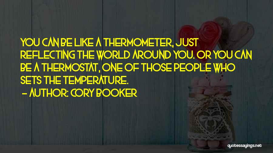 Cory Booker Quotes: You Can Be Like A Thermometer, Just Reflecting The World Around You. Or You Can Be A Thermostat, One Of