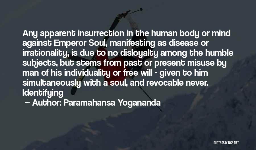 Paramahansa Yogananda Quotes: Any Apparent Insurrection In The Human Body Or Mind Against Emperor Soul, Manifesting As Disease Or Irrationality, Is Due To