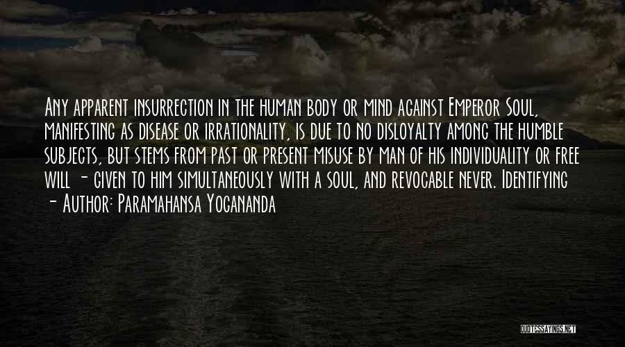 Paramahansa Yogananda Quotes: Any Apparent Insurrection In The Human Body Or Mind Against Emperor Soul, Manifesting As Disease Or Irrationality, Is Due To