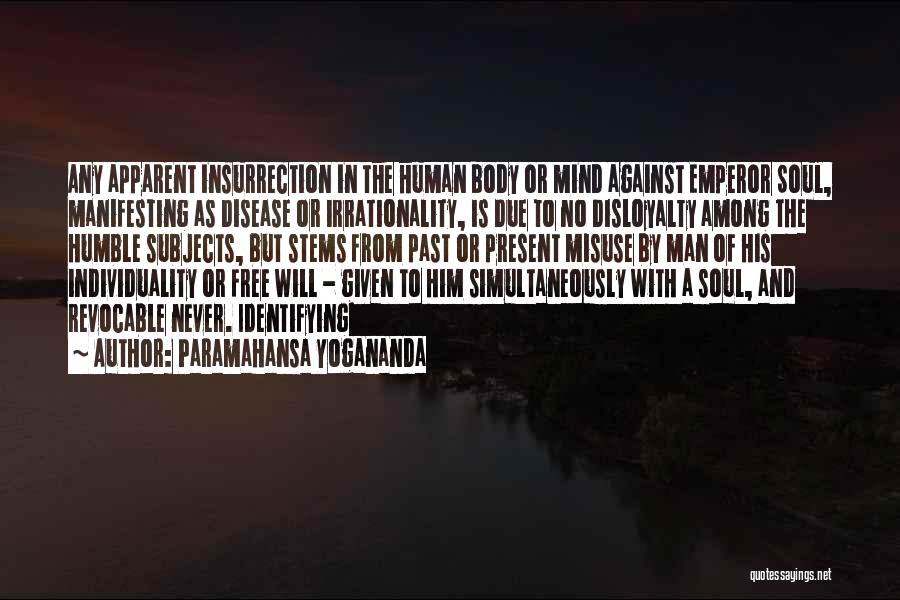 Paramahansa Yogananda Quotes: Any Apparent Insurrection In The Human Body Or Mind Against Emperor Soul, Manifesting As Disease Or Irrationality, Is Due To