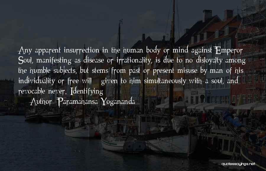 Paramahansa Yogananda Quotes: Any Apparent Insurrection In The Human Body Or Mind Against Emperor Soul, Manifesting As Disease Or Irrationality, Is Due To