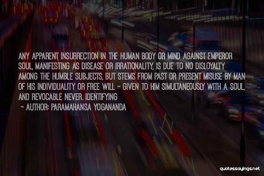 Paramahansa Yogananda Quotes: Any Apparent Insurrection In The Human Body Or Mind Against Emperor Soul, Manifesting As Disease Or Irrationality, Is Due To