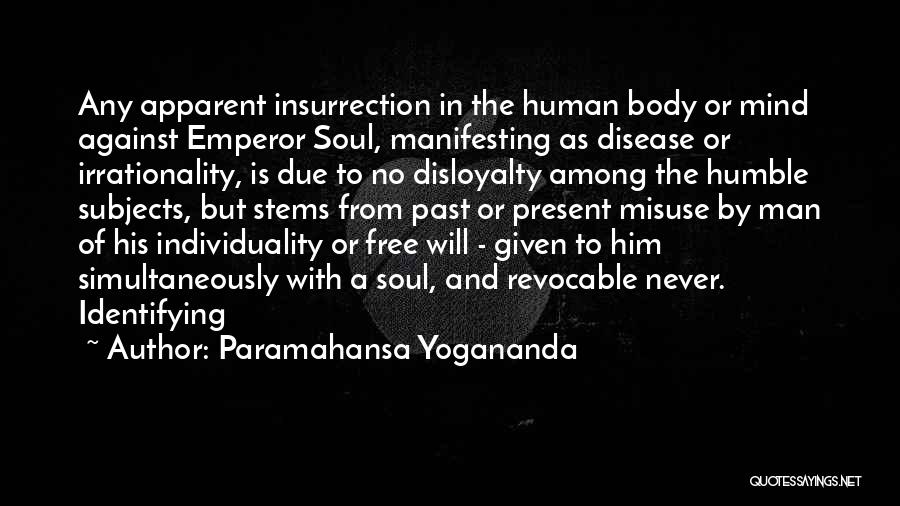 Paramahansa Yogananda Quotes: Any Apparent Insurrection In The Human Body Or Mind Against Emperor Soul, Manifesting As Disease Or Irrationality, Is Due To